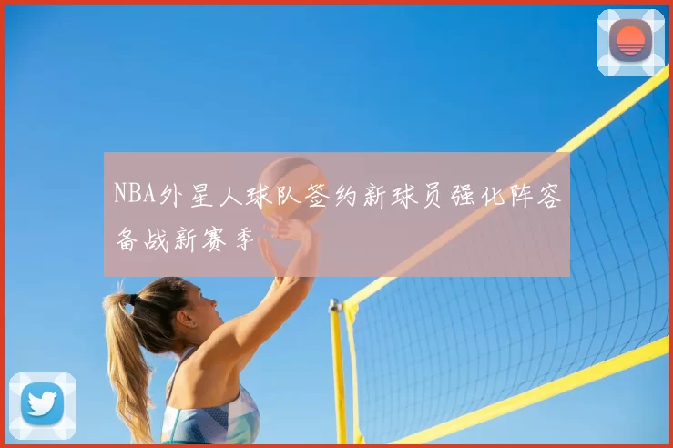 NBA外星人球队签约新球员强化阵容备战新赛季