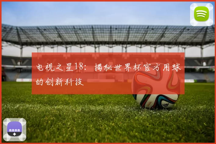 电视之星18:揭秘世界杯官方用球的创新科技