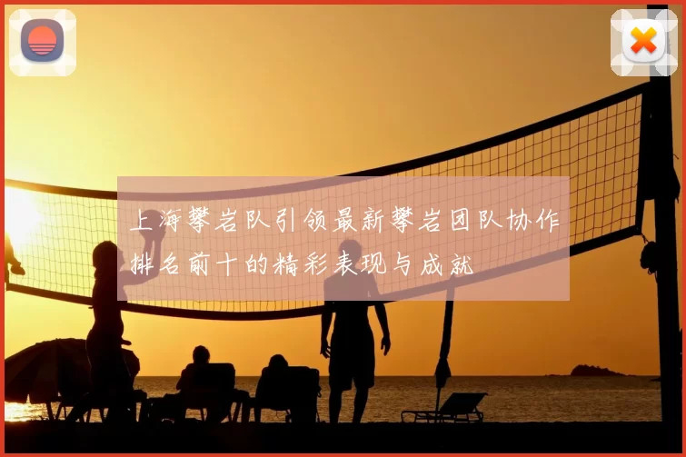 上海攀岩队引领最新攀岩团队协作排名前十的精彩表现与成就