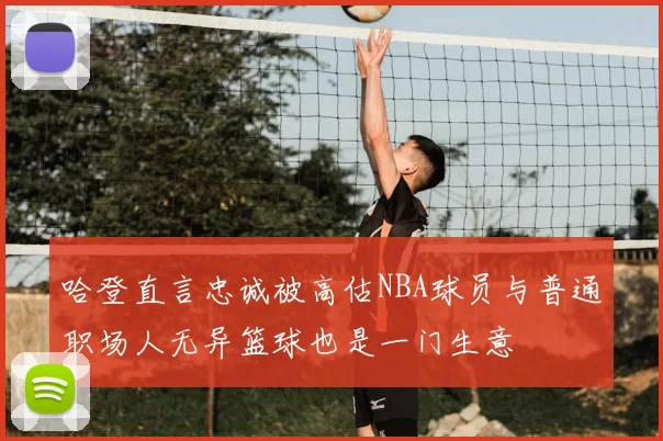 哈登直言忠诚被高估NBA球员与普通职场人无异篮球也是一门生意