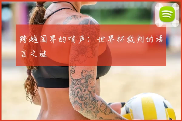 跨越国界的哨声:世界杯裁判的语言之谜