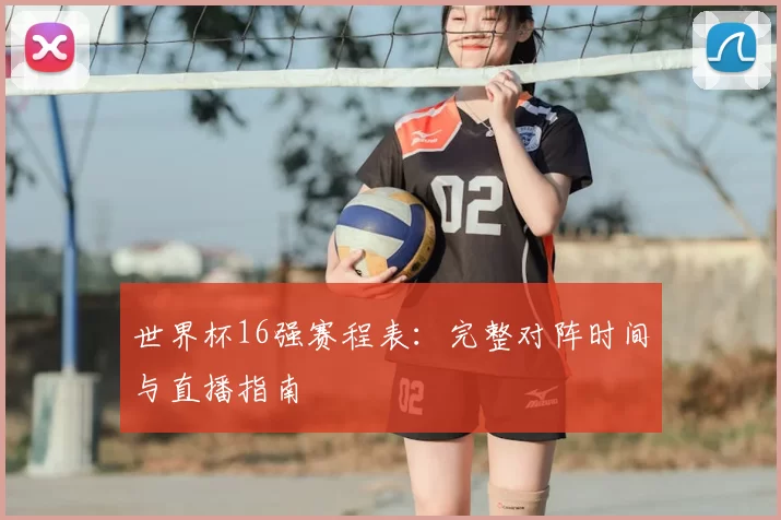 世界杯16强赛程表：完整对阵时间与直播指南